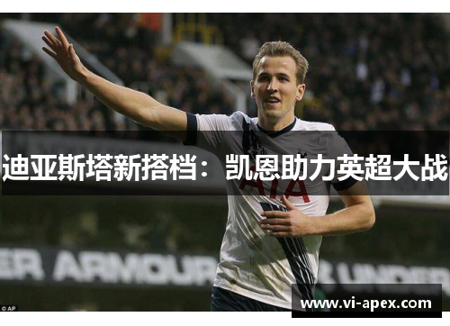 迪亚斯塔新搭档：凯恩助力英超大战